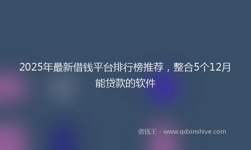 2025年最新借钱平台排行榜推荐，整合5个12月能贷款的软件