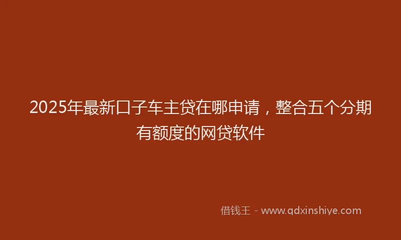 2025年最新口子车主贷在哪申请，整合五个分期有额度的网贷软件