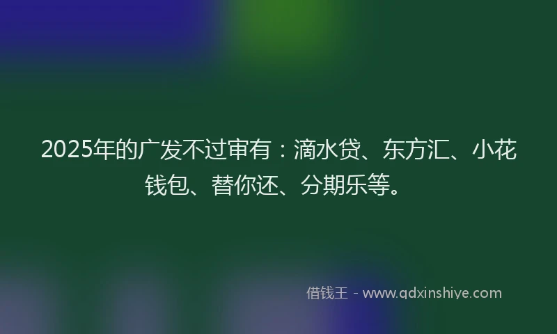 2025年的广发不过审有：滴水贷、东方汇、小花钱包、替你还、分期乐等。