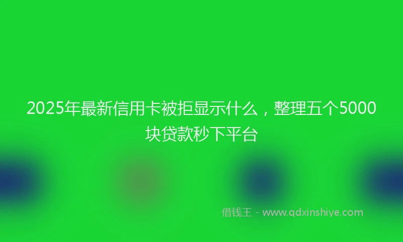 2025年最新信用卡被拒显示什么，整理五个5000块贷款秒下平台