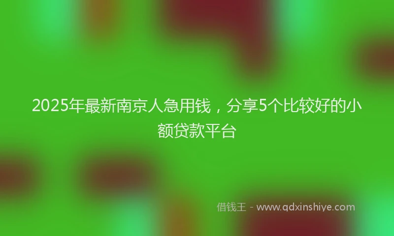 2025年最新南京人急用钱，分享5个比较好的小额贷款平台
