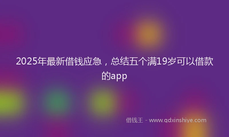 2025年最新借钱应急，总结五个满19岁可以借款的app
