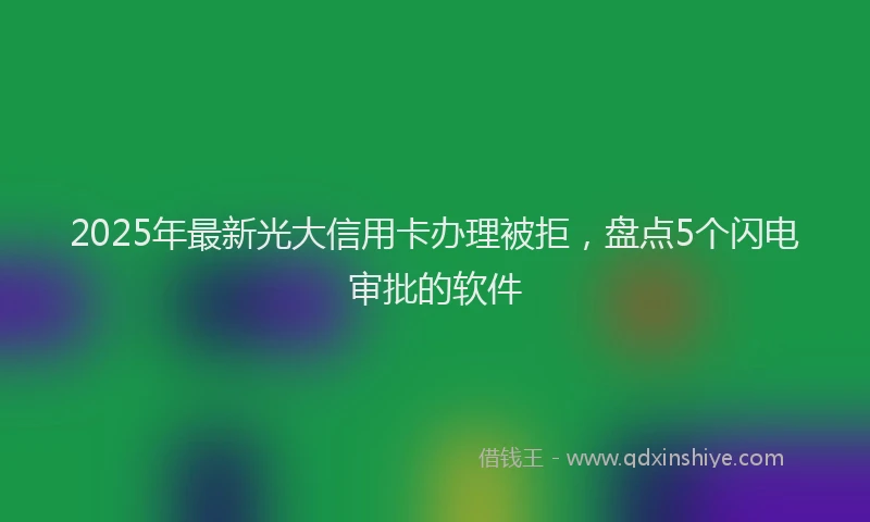 2025年最新光大信用卡办理被拒，盘点5个闪电审批的软件