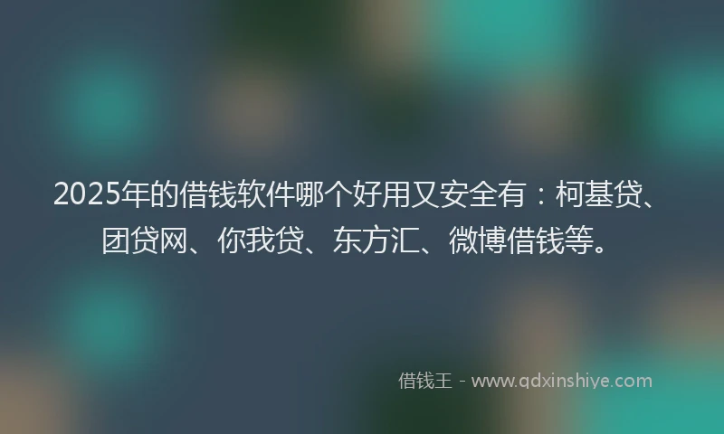 2025年的借钱软件哪个好用又安全有：柯基贷、团贷网、你我贷、东方汇、微博借钱等。