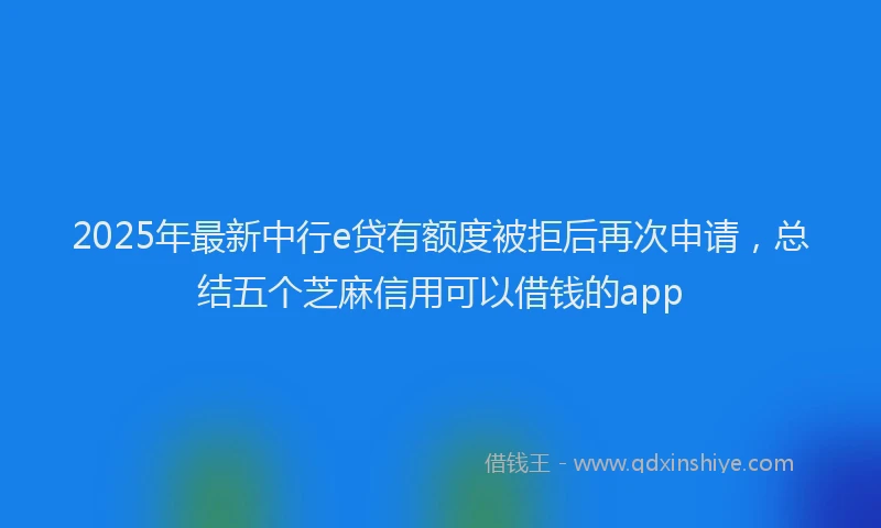 2025年最新中行e贷有额度被拒后再次申请，总结五个芝麻信用可以借钱的app