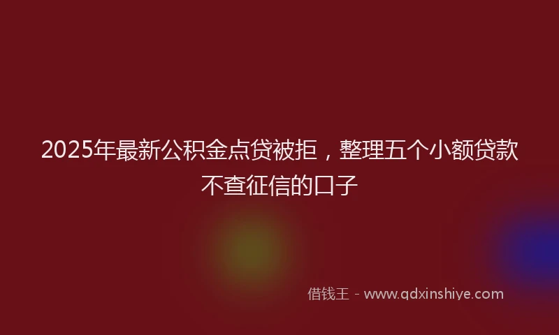 2025年最新公积金点贷被拒，整理五个小额贷款不查征信的口子