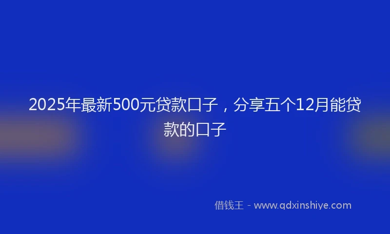 2025年最新500元贷款口子，分享五个12月能贷款的口子
