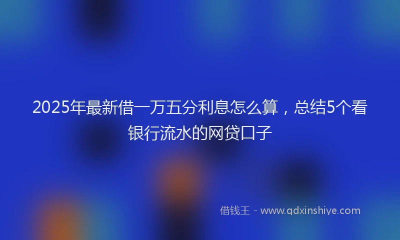 2025年最新借一万五分利息怎么算，总结5个看银行流水的网贷口子