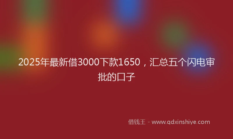 2025年最新借3000下款1650，汇总五个闪电审批的口子