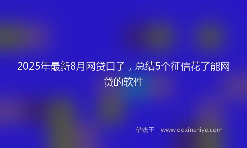 2025年最新8月网贷口子，总结5个征信花了能网贷的软件