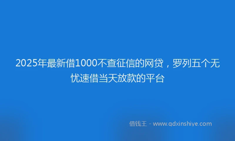 2025年最新借1000不查征信的网贷，罗列五个无忧速借当天放款的平台