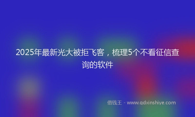 2025年最新光大被拒飞客，梳理5个不看征信查询的软件
