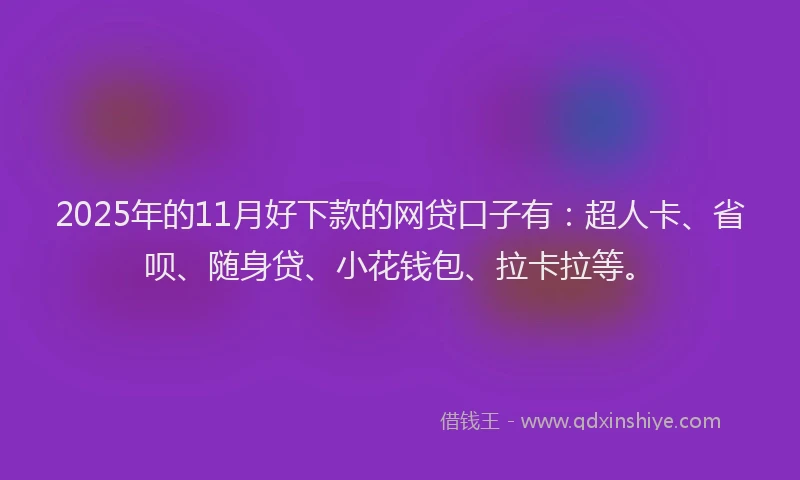 2025年的11月好下款的网贷口子有：超人卡、省呗、随身贷、小花钱包、拉卡拉等。
