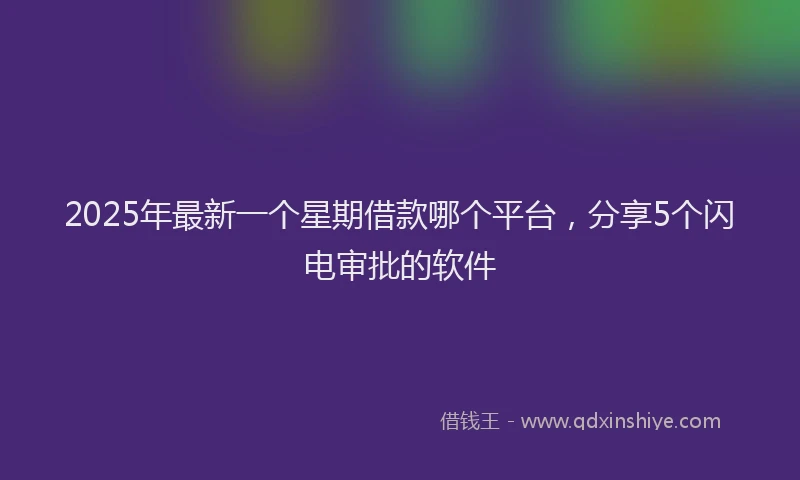 2025年最新一个星期借款哪个平台，分享5个闪电审批的软件