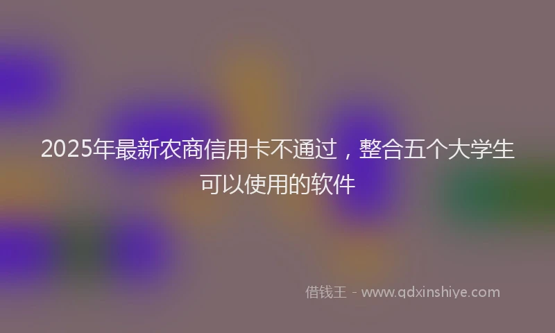 2025年最新农商信用卡不通过，整合五个大学生可以使用的软件