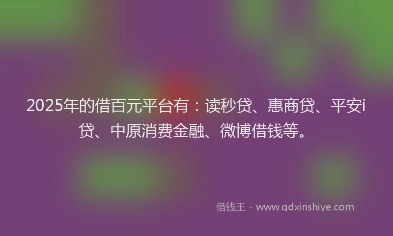 2025年的借百元平台有：读秒贷、惠商贷、平安i贷、中原消费金融、微博借钱等。