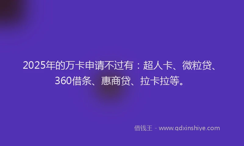 2025年的万卡申请不过有：超人卡、微粒贷、360借条、惠商贷、拉卡拉等。