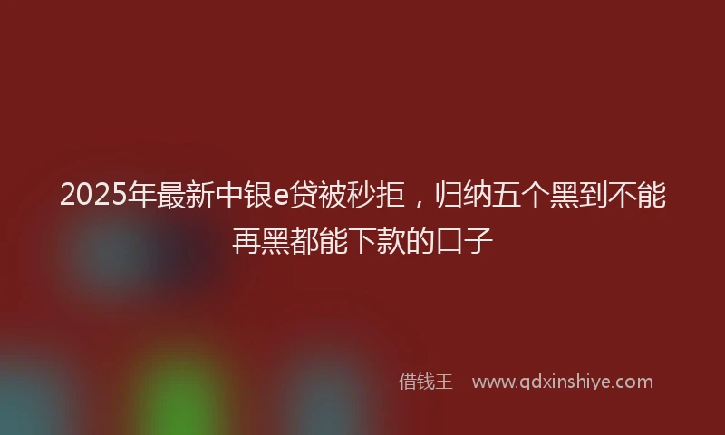 2025年最新中银e贷被秒拒，归纳五个黑到不能再黑都能下款的口子