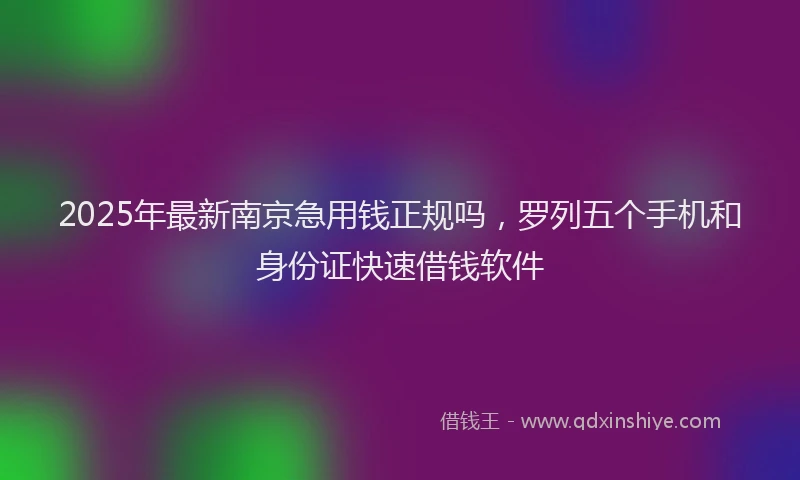 2025年最新南京急用钱正规吗，罗列五个手机和身份证快速借钱软件