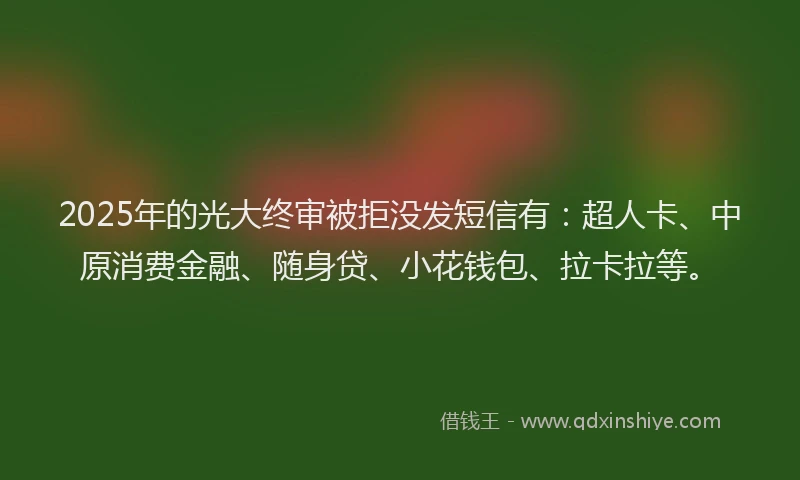 2025年的光大终审被拒没发短信有：超人卡、中原消费金融、随身贷、小花钱包、拉卡拉等。