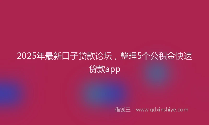 2025年最新口子贷款论坛，整理5个公积金快速贷款app
