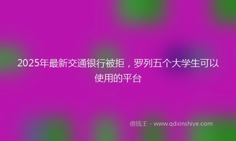 2025年最新交通银行被拒，罗列五个大学生可以使用的平台