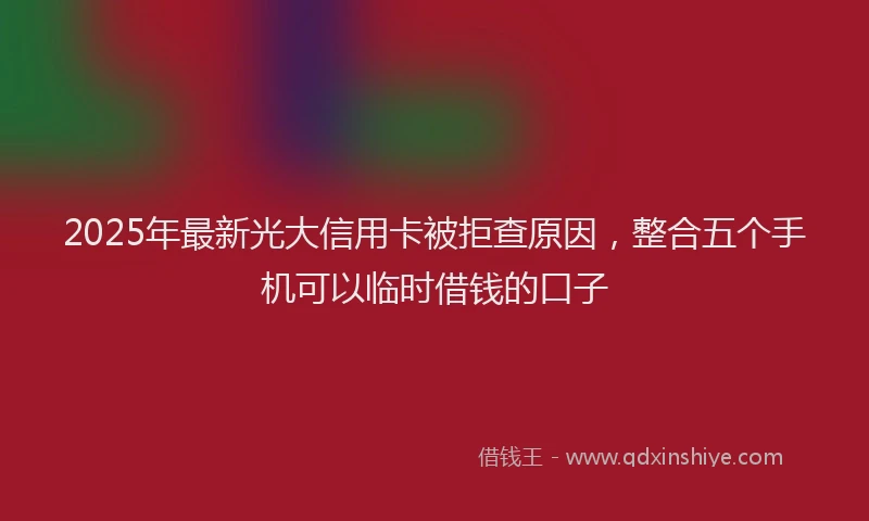 2025年最新光大信用卡被拒查原因，整合五个手机可以临时借钱的口子