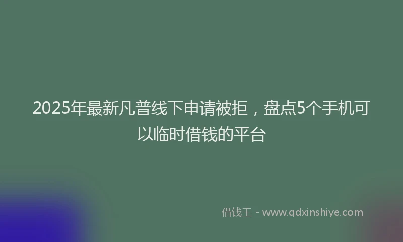 2025年最新凡普线下申请被拒，盘点5个手机可以临时借钱的平台