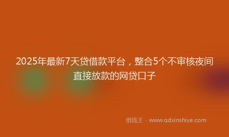 2025年最新7天贷借款平台，整合5个不审核夜间直接放款的网贷口子