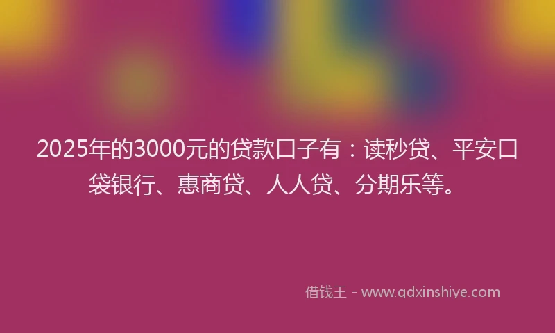 2025年的3000元的贷款口子有：读秒贷、平安口袋银行、惠商贷、人人贷、分期乐等。