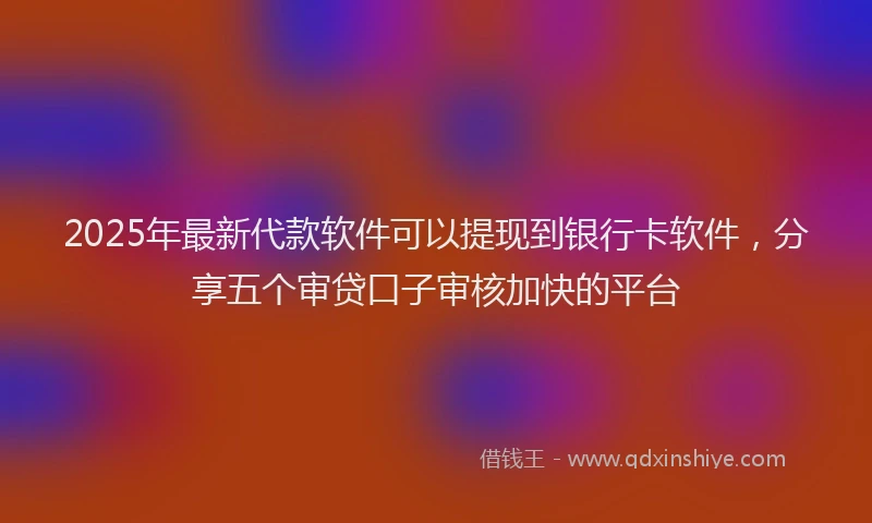 2025年最新代款软件可以提现到银行卡软件，分享五个审贷口子审核加快的平台