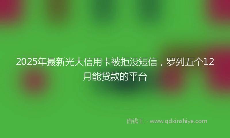 2025年最新光大信用卡被拒没短信，罗列五个12月能贷款的平台