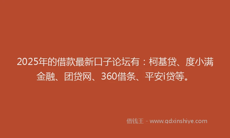 2025年的借款最新口子论坛有：柯基贷、度小满金融、团贷网、360借条、平安i贷等。