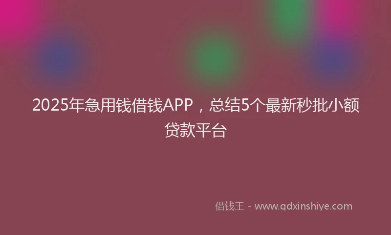 2025年急用钱借钱APP，总结5个最新秒批小额贷款平台