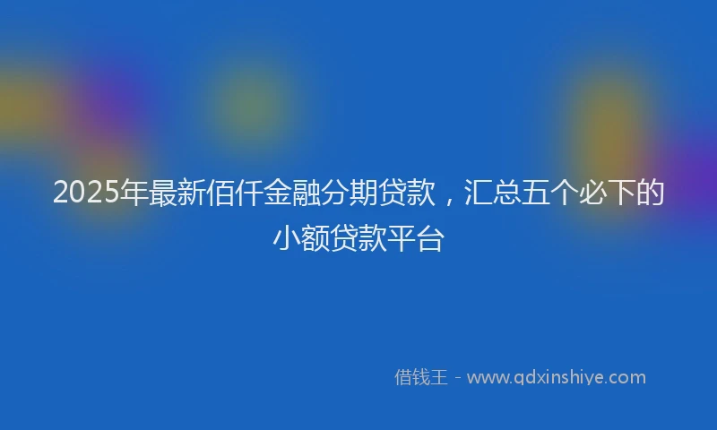 2025年最新佰仟金融分期贷款，汇总五个必下的小额贷款平台