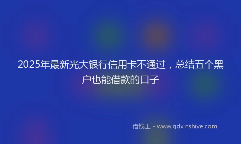 2025年最新光大银行信用卡不通过，总结五个黑户也能借款的口子