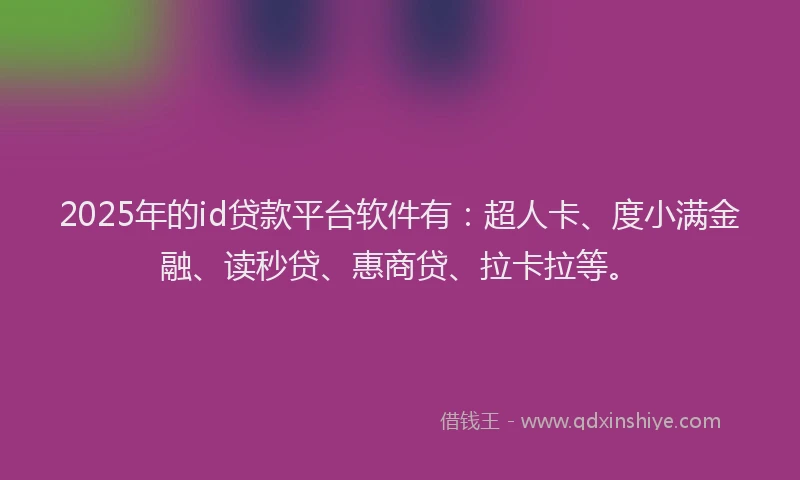 2025年的id贷款平台软件有：超人卡、度小满金融、读秒贷、惠商贷、拉卡拉等。