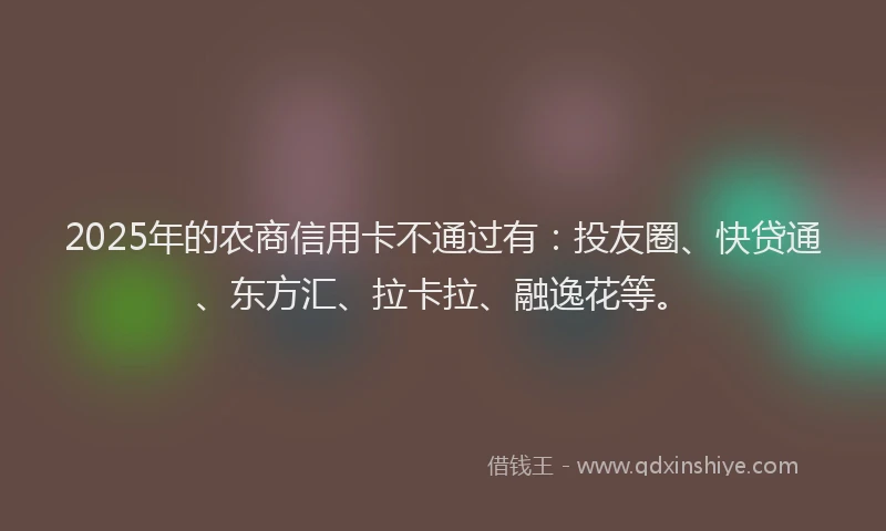2025年的农商信用卡不通过有：投友圈、快贷通、东方汇、拉卡拉、融逸花等。