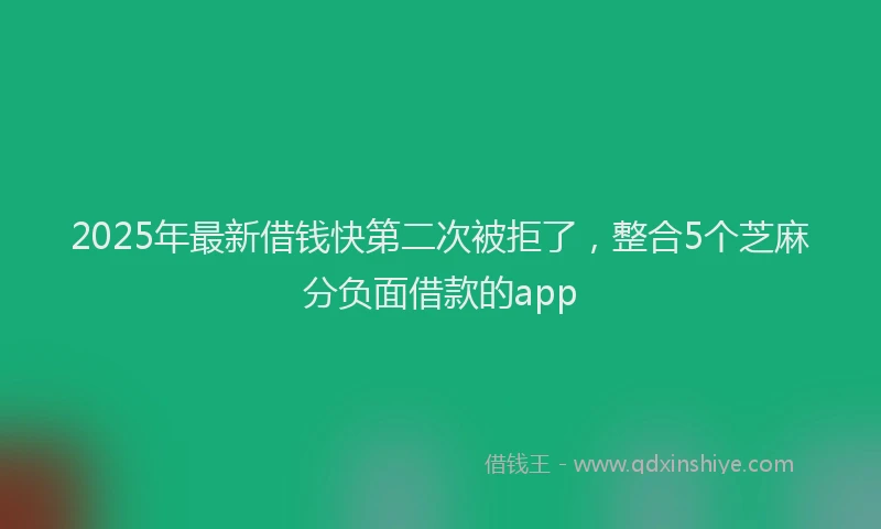 2025年最新借钱快第二次被拒了，整合5个芝麻分负面借款的app