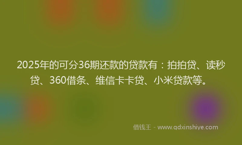 2025年的可分36期还款的贷款有：拍拍贷、读秒贷、360借条、维信卡卡贷、小米贷款等。