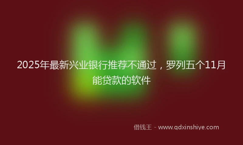 2025年最新兴业银行推荐不通过，罗列五个11月能贷款的软件