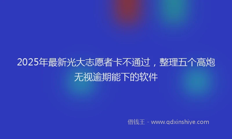 2025年最新光大志愿者卡不通过，整理五个高炮无视逾期能下的软件