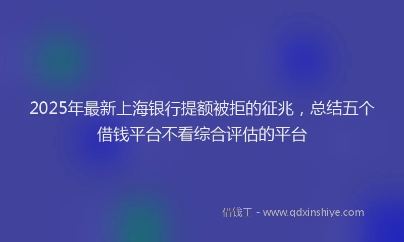 2025年最新上海银行提额被拒的征兆，总结五个借钱平台不看综合评估的平台