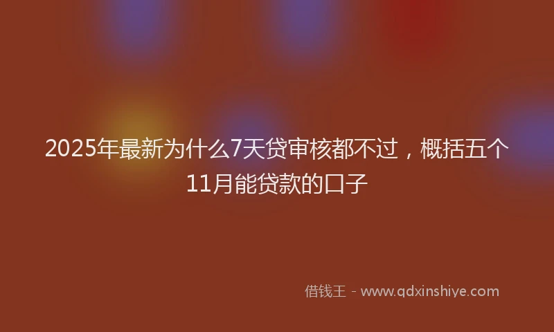 2025年最新为什么7天贷审核都不过，概括五个11月能贷款的口子