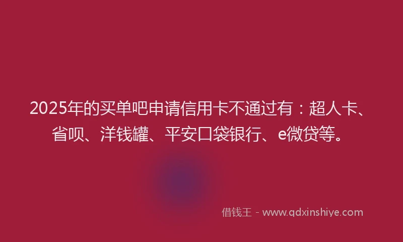 2025年的买单吧申请信用卡不通过有：超人卡、省呗、洋钱罐、平安口袋银行、e微贷等。