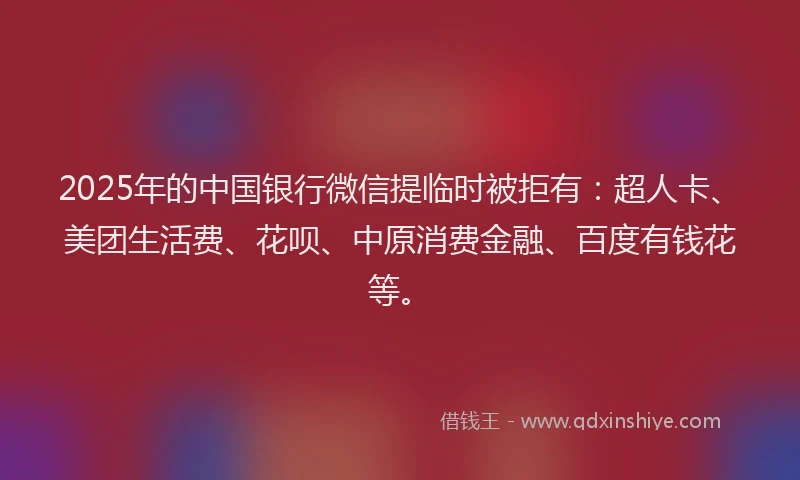 2025年的中国银行微信提临时被拒有：超人卡、美团生活费、花呗、中原消费金融、百度有钱花等。