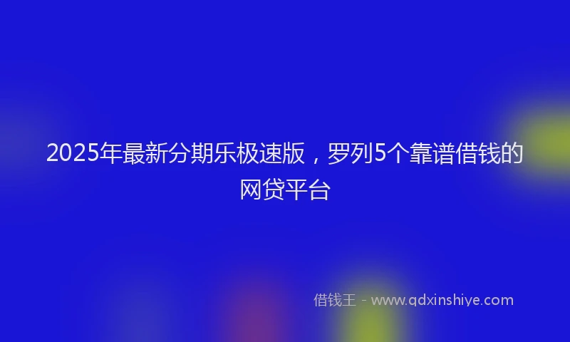 2025年最新分期乐极速版，罗列5个靠谱借钱的网贷平台