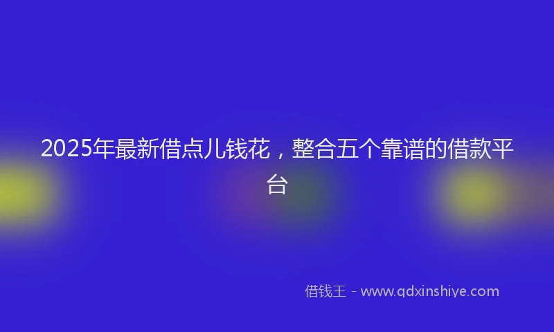 2025年最新借点儿钱花，整合五个靠谱的借款平台