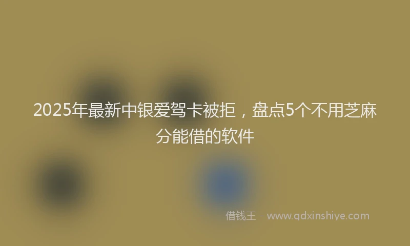 2025年最新中银爱驾卡被拒，盘点5个不用芝麻分能借的软件
