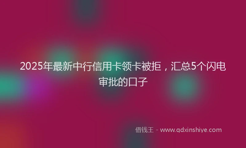 2025年最新中行信用卡领卡被拒，汇总5个闪电审批的口子